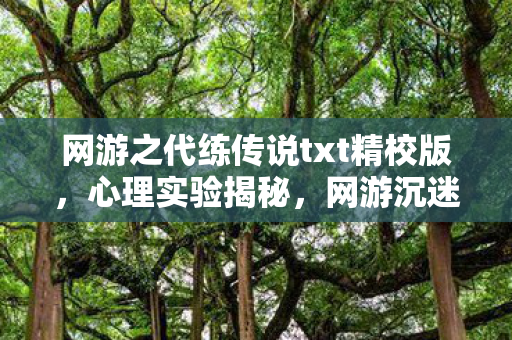网游之代练传说txt精校版，心理实验揭秘，网游沉迷背后的多巴胺陷阱，细思极恐！
