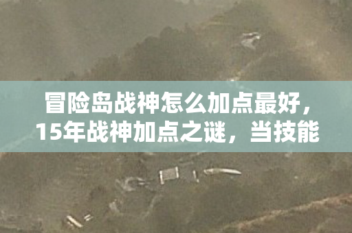 冒险岛战神怎么加点最好，15年战神加点之谜，当技能树成为墓碑，谁在数据坟场里泪目？