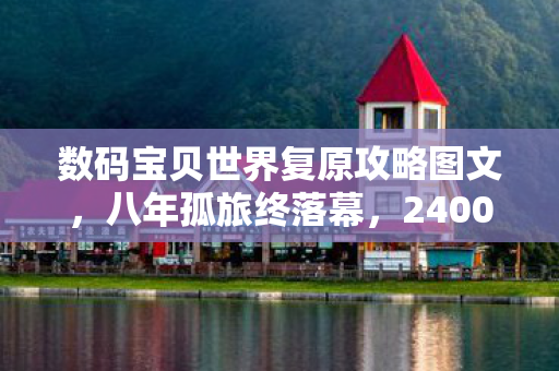 数码宝贝世界复原攻略图文，八年孤旅终落幕，2400小时解谜数码世界，关服瞬间泪目成空