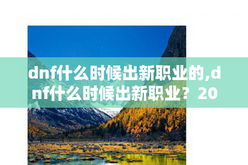 dnf什么时候出新职业的,dnf什么时候出新职业?2026年91%玩家别再瞎等的背后真相没人告诉你 dnf什么时候出新职业的,dnf什么时候出新职业?2026年91%玩家别再瞎等的背后真相没人告诉你