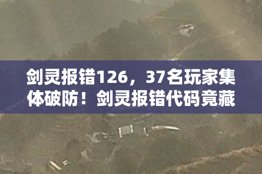 剑灵报错126,37名玩家集体破防!剑灵报错代码竟藏惊天彩蛋?网吧大神,绷不住了家人们! 剑灵报错126,37名玩家集体破防!剑灵报错代码竟藏惊天彩蛋?网吧大神,绷不住了家人们!