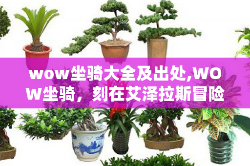 wow坐骑大全及出处,WOW坐骑,刻在艾泽拉斯冒险记忆里的专属勋章 wow坐骑大全及出处,WOW坐骑,刻在艾泽拉斯冒险记忆里的专属勋章