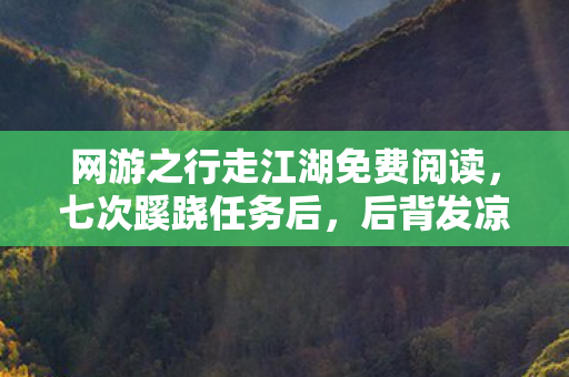 网游之行走江湖免费阅读,七次蹊跷任务后,后背发凉,我竟是游戏最忠实的傀儡? 网游之行走江湖免费阅读,七次蹊跷任务后,后背发凉,我竟是游戏最忠实的傀儡?