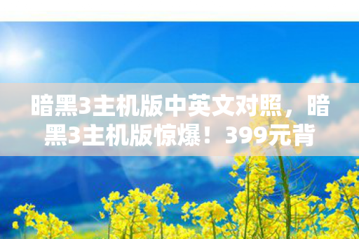 暗黑3主机版中英文对照,暗黑3主机版惊爆!399元背后隐情曝光,玩家吓一跳,这烂摊子谁敢接? 暗黑3主机版中英文对照,暗黑3主机版惊爆!399元背后隐情曝光,玩家吓一跳,这烂摊子谁敢接?