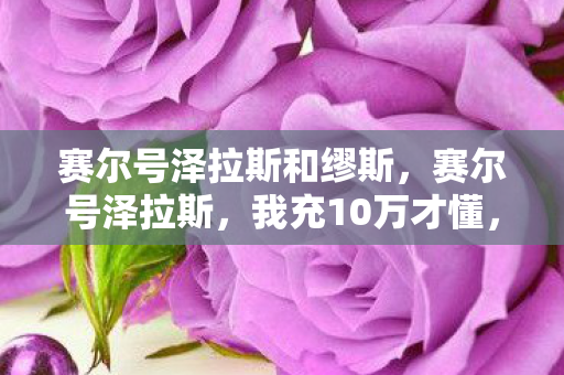 赛尔号泽拉斯和缪斯，赛尔号泽拉斯，我充10万才懂，这哪是游戏分明是韭菜收割机！