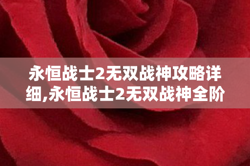 永恒战士2无双战神攻略详细,永恒战士2无双战神全阶段进阶攻略，从新手小白到战神的成长指南