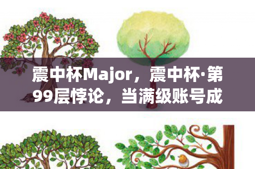 震中杯Major，震中杯·第99层悖论，当满级账号成为灵魂的负数级牢笼