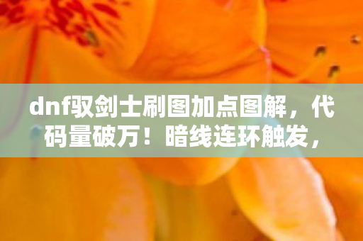 dnf驭剑士刷图加点图解，代码量破万！暗线连环触发，头皮发麻的驭剑士刷图加点图2027版