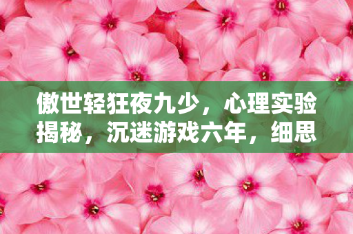 傲世轻狂夜九少，心理实验揭秘，沉迷游戏六年，细思极恐的自我麻醉之旅