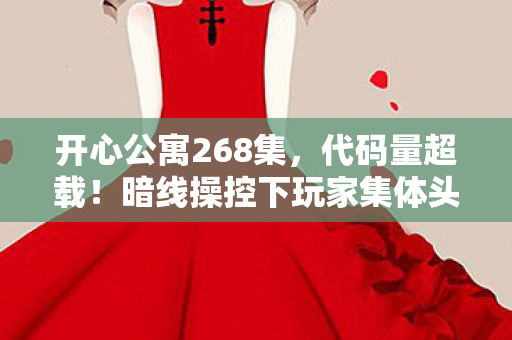 开心公寓268集，代码量超载！暗线操控下玩家集体头皮发麻的赛博生存实验
