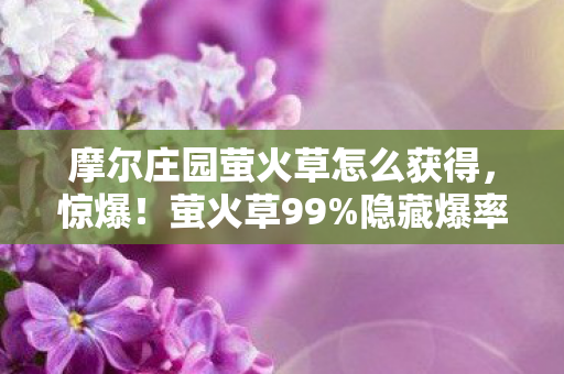 摩尔庄园萤火草怎么获得,惊爆!萤火草99%隐藏爆率被破解,策划暗改数值竟藏这秘密 摩尔庄园萤火草怎么获得,惊爆!萤火草99%隐藏爆率被破解,策划暗改数值竟藏这秘密