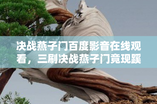 决战燕子门百度影音在线观看，三刷决战燕子门竟现蹊跷，后背发凉真相细思极恐！