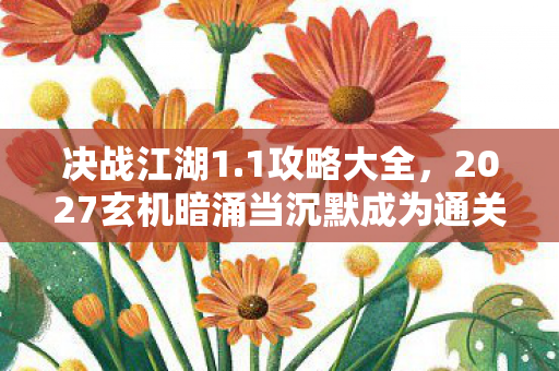 决战江湖1.1攻略大全,2027玄机暗涌当沉默成为通关密码,这游戏究竟给了我什么? 决战江湖1.1攻略大全,2027玄机暗涌当沉默成为通关密码,这游戏究竟给了我什么?