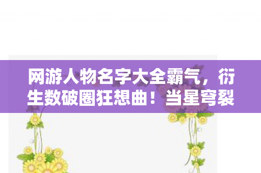 网游人物名字大全霸气,衍生数破圈狂想曲!当星穹裂变联名冰箱贴引爆三次元意想不到的次元壁 网游人物名字大全霸气,衍生数破圈狂想曲!当星穹裂变联名冰箱贴引爆三次元意想不到的次元壁