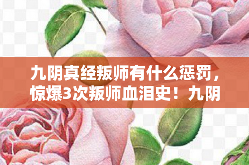 九阴真经叛师有什么惩罚,惊爆3次叛师血泪史!九阴江湖里我悟透的生存法则 九阴真经叛师有什么惩罚,惊爆3次叛师血泪史!九阴江湖里我悟透的生存法则