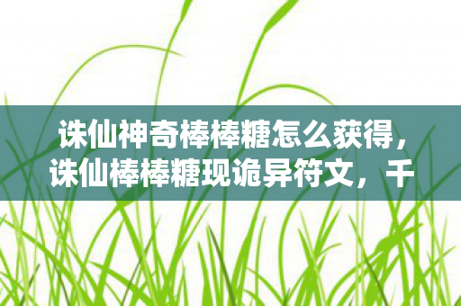 诛仙神奇棒棒糖怎么获得,诛仙棒棒糖现诡异符文,千年悬案竟与玩家魂灵相缠? 诛仙神奇棒棒糖怎么获得,诛仙棒棒糖现诡异符文,千年悬案竟与玩家魂灵相缠?