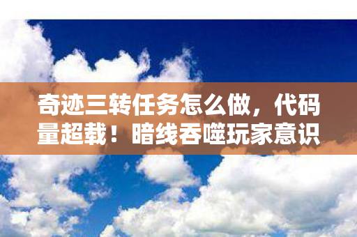奇迹三转任务怎么做,代码量超载!暗线吞噬玩家意识,这场三转任务让人头皮发麻 奇迹三转任务怎么做,代码量超载!暗线吞噬玩家意识,这场三转任务让人头皮发麻