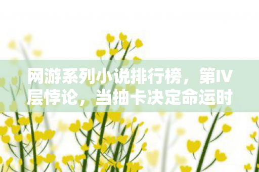 网游系列小说排行榜,第Ⅳ层悖论,当抽卡决定命运时,谁在替我按下存在确认键? 网游系列小说排行榜,第Ⅳ层悖论,当抽卡决定命运时,谁在替我按下存在确认键?