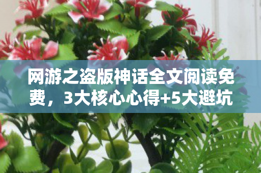 网游之盗版神话全文阅读免费,3大核心心得+5大避坑指南!网游之盗版神话沉浸式阅读全攻略 网游之盗版神话全文阅读免费,3大核心心得+5大避坑指南!网游之盗版神话沉浸式阅读全攻略
