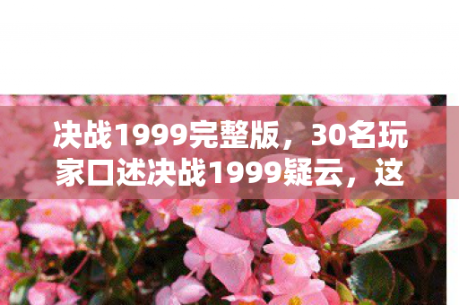 决战1999完整版,30名玩家口述决战1999疑云,这BUG是官方彩蛋还是程序员绷不住的恶作剧? 决战1999完整版,30名玩家口述决战1999疑云,这BUG是官方彩蛋还是程序员绷不住的恶作剧?