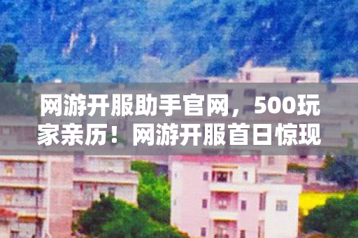 网游开服助手官网,500玩家亲历!网游开服首日惊现时间倒流BUG,策划这波真绷不住了 网游开服助手官网,500玩家亲历!网游开服首日惊现时间倒流BUG,策划这波真绷不住了