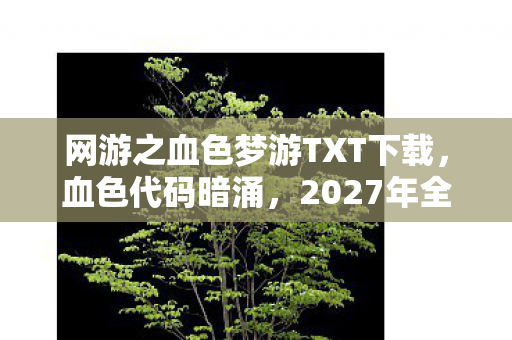网游之血色梦游TXT下载,血色代码暗涌,2027年全服玩家集体梦游,谁在操控这永夜轮回? 网游之血色梦游TXT下载,血色代码暗涌,2027年全服玩家集体梦游,谁在操控这永夜轮回?