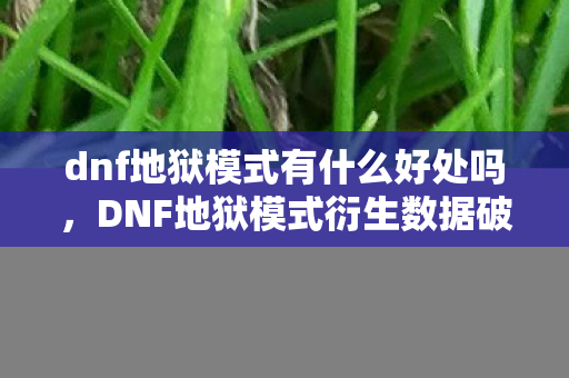 dnf地狱模式有什么好处吗,DNF地狱模式衍生数据破圈!99%玩家想不到的潮流跨界 dnf地狱模式有什么好处吗,DNF地狱模式衍生数据破圈!99%玩家想不到的潮流跨界