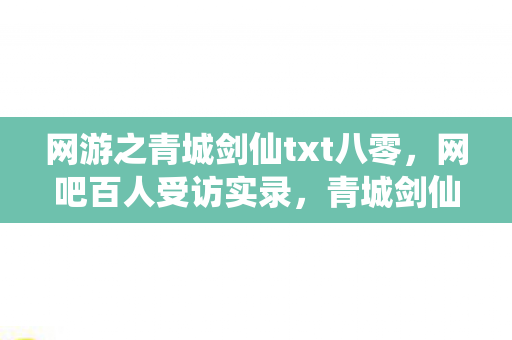网游之青城剑仙txt八零，网吧百人受访实录，青城剑仙疑云下，谁先绷不住泪洒当场？