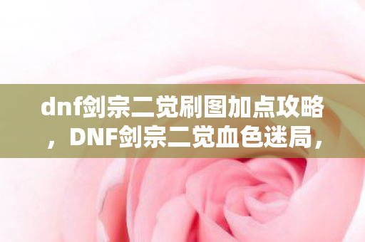 dnf剑宗二觉刷图加点攻略,DNF剑宗二觉血色迷局,刷图加点背后的毛骨悚然悬案 dnf剑宗二觉刷图加点攻略,DNF剑宗二觉血色迷局,刷图加点背后的毛骨悚然悬案