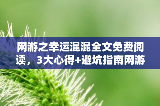 网游之幸运混混全文免费阅读,3大心得+避坑指南网游之幸运混混如何用欧气玩转虚拟江湖? 网游之幸运混混全文免费阅读,3大心得+避坑指南网游之幸运混混如何用欧气玩转虚拟江湖?