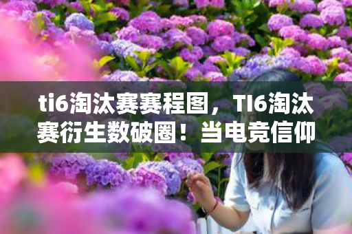 ti6淘汰赛赛程图,TI6淘汰赛衍生数破圈!当电竞信仰撞碎三次元,我的钱包在狂欢中意外阵亡 ti6淘汰赛赛程图,TI6淘汰赛衍生数破圈!当电竞信仰撞碎三次元,我的钱包在狂欢中意外阵亡