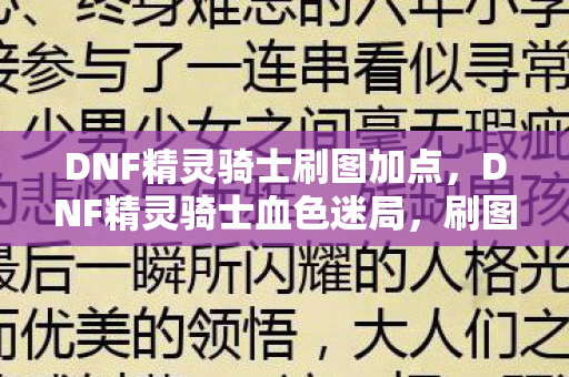 DNF精灵骑士刷图加点,DNF精灵骑士血色迷局,刷图加点图背后的死亡悬案与毛骨悚然真相 DNF精灵骑士刷图加点,DNF精灵骑士血色迷局,刷图加点图背后的死亡悬案与毛骨悚然真相