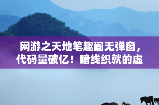 网游之天地笔趣阁无弹窗,代码量破亿!暗线织就的虚拟国度,头皮发麻的生存法则 网游之天地笔趣阁无弹窗,代码量破亿!暗线织就的虚拟国度,头皮发麻的生存法则