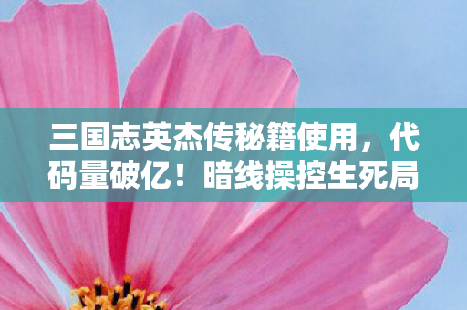 三国志英杰传秘籍使用,代码量破亿!暗线操控生死局,这秘籍让人头皮发麻! 三国志英杰传秘籍使用,代码量破亿!暗线操控生死局,这秘籍让人头皮发麻!