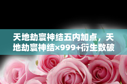 天地劫寰神结五内加点，天地劫寰神结×999+衍生数破圈！我的钱包在异次元被意想不到的周边榨干了