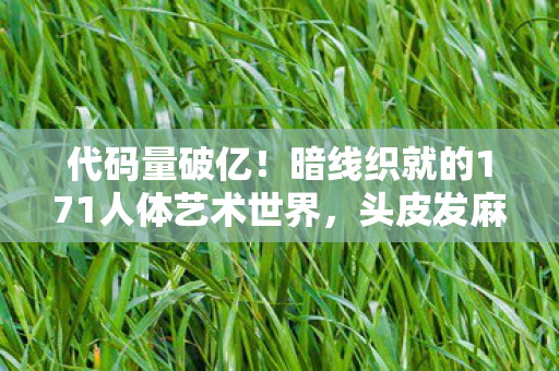 代码量破亿!暗线织就的171人体艺术世界,头皮发麻的生存法则 代码量破亿!暗线织就的171人体艺术世界,头皮发麻的生存法则