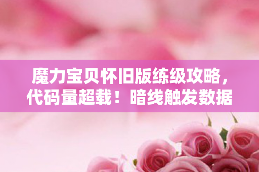 魔力宝贝怀旧版练级攻略，代码量超载！暗线触发数据熵增危机，头皮发麻的赛博宠物革命