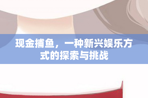 一种新兴娱乐方式的探索与挑战图片