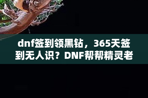 dnf签到领黑钻,365天签到无人识?DNF帮帮精灵老玩家心酸自白 dnf签到领黑钻,365天签到无人识?DNF帮帮精灵老玩家心酸自白