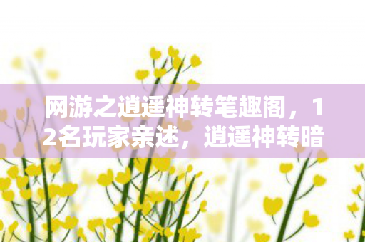 网游之逍遥神转笔趣阁,12名玩家亲述,逍遥神转暗藏惊天BUG?大神萌新集体绷不住! 网游之逍遥神转笔趣阁,12名玩家亲述,逍遥神转暗藏惊天BUG?大神萌新集体绷不住!
