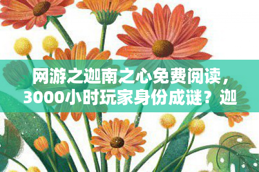 网游之迦南之心免费阅读,3000小时玩家身份成谜?迦南之心的孤独守望者泪目实录 网游之迦南之心免费阅读,3000小时玩家身份成谜?迦南之心的孤独守望者泪目实录