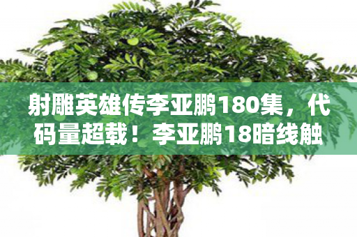 射雕英雄传李亚鹏180集，代码量超载！李亚鹏18暗线触发赛博江湖，头皮发麻的量子武侠革命