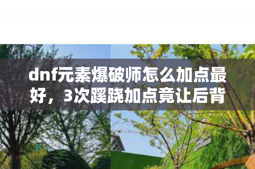 dnf元素爆破师怎么加点最好，3次蹊跷加点竟让后背发凉！DNF元素爆破师隐藏的致命真相