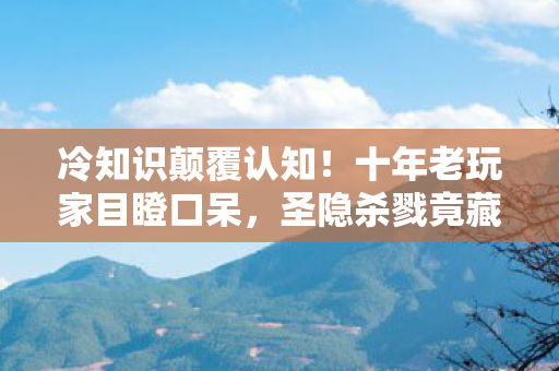 冷知识颠覆认知!十年老玩家目瞪口呆,圣隐杀戮竟藏着这等秘密 冷知识颠覆认知!十年老玩家目瞪口呆,圣隐杀戮竟藏着这等秘密