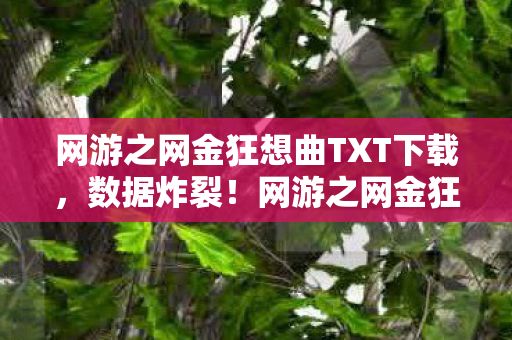 网游之网金狂想曲TXT下载,数据炸裂!网游之网金狂想曲上线首周流水破3亿,90后集体泪目 网游之网金狂想曲TXT下载,数据炸裂!网游之网金狂想曲上线首周流水破3亿,90后集体泪目