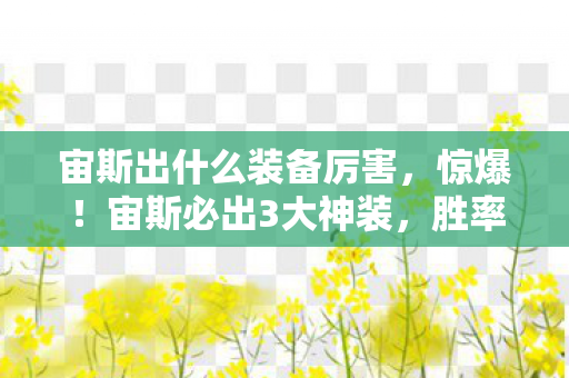 宙斯出什么装备厉害,惊爆!宙斯必出3大神装,胜率飙升90%的秘密武器竟是? 宙斯出什么装备厉害,惊爆!宙斯必出3大神装,胜率飙升90%的秘密武器竟是?
