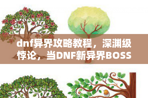 dnf异界攻略教程,深渊级悖论,当DNF新异界BOSS的致命一击,震颤你灵魂的生存抉择 dnf异界攻略教程,深渊级悖论,当DNF新异界BOSS的致命一击,震颤你灵魂的生存抉择