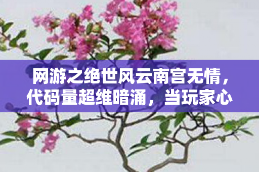 网游之绝世风云南宫无情，代码量超维暗涌，当玩家心跳成为服务器燃料，这场头皮发麻的赛博轮回谁敢通关？