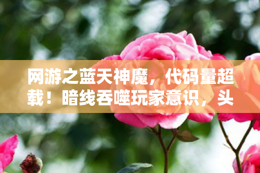 网游之蓝天神魔,代码量超载!暗线吞噬玩家意识,头皮发麻的赛博永生陷阱 网游之蓝天神魔,代码量超载!暗线吞噬玩家意识,头皮发麻的赛博永生陷阱