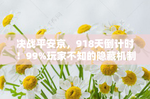 决战平安京,918天倒计时!99%玩家不知的隐藏机制,高手竟靠这招逆天改命! 决战平安京,918天倒计时!99%玩家不知的隐藏机制,高手竟靠这招逆天改命!